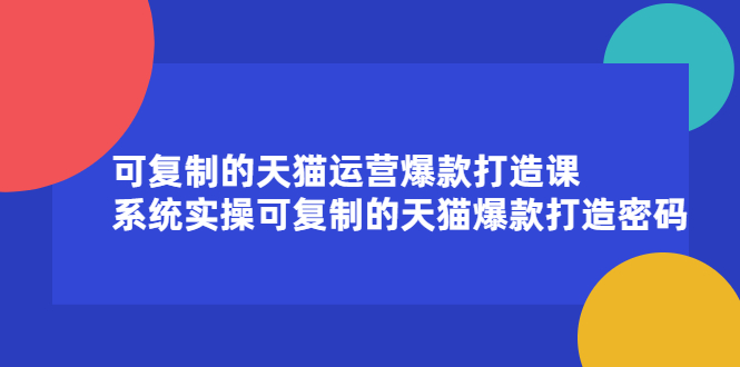 可复制的天猫运营爆款打造课，系统实操可复制的天猫爆款打造密码云富网创-网创项目资源站-副业项目-创业项目-搞钱项目云富网创