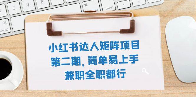 小红书达人矩阵项目第二期，简单易上手，兼职全职都行（11节课）云富网创-网创项目资源站-副业项目-创业项目-搞钱项目云富网创