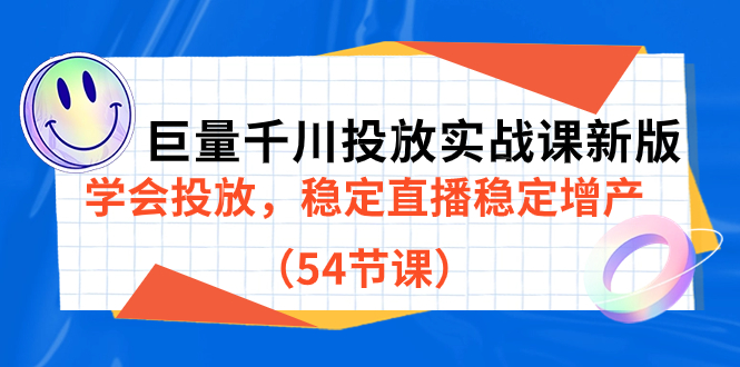 巨量千川投放实战课新版，学会投放，稳定直播稳定增产（54节课）云富网创-网创项目资源站-副业项目-创业项目-搞钱项目云富网创