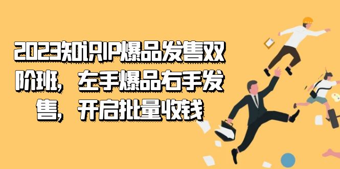 2023知识IP-爆品发售双 阶班，左手爆品右手发售，开启批量收钱云富网创-网创项目资源站-副业项目-创业项目-搞钱项目云富网创