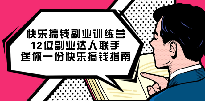 快乐搞钱副业训练营，12位副业达人联手送你一份快乐搞钱指南云富网创-网创项目资源站-副业项目-创业项目-搞钱项目云富网创