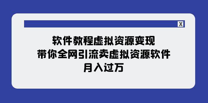 软件教程虚拟资源变现：带你全网引流卖虚拟资源软件，月入过万（11节课）云富网创-网创项目资源站-副业项目-创业项目-搞钱项目云富网创