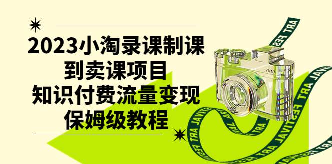 2023小淘录课制课到卖课项目，知识付费流量变现保姆级教程云富网创-网创项目资源站-副业项目-创业项目-搞钱项目云富网创