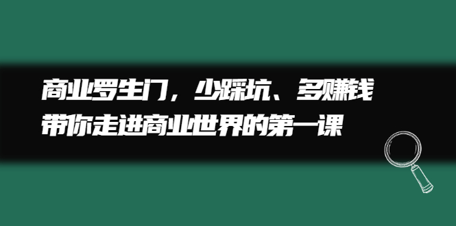 商业罗生门，少踩坑、多赚钱带你走进商业世界的第一课云富网创-网创项目资源站-副业项目-创业项目-搞钱项目云富网创