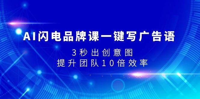 AI闪电品牌课一键写广告语，3秒出创意图，提升团队10倍效率云富网创-网创项目资源站-副业项目-创业项目-搞钱项目云富网创