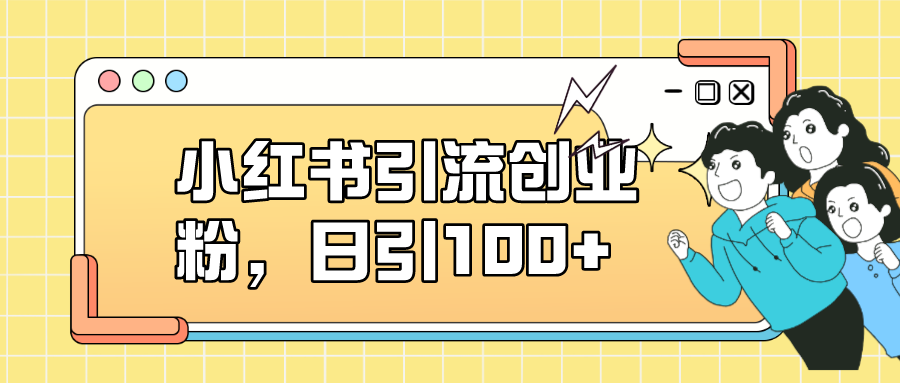 小红书引流创业粉，日引100+，小白可上手，可矩阵操作云富网创-网创项目资源站-副业项目-创业项目-搞钱项目云富网创