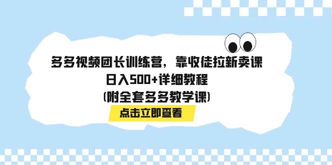 多多视频团长训练营，靠收徒拉新卖课，日入500+详细教程(附全套多多教学课)云富网创-网创项目资源站-副业项目-创业项目-搞钱项目云富网创