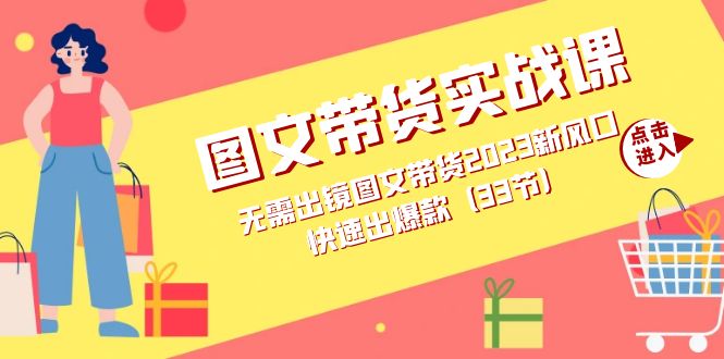 图文带货实战课：无需出镜图文带货2023新风口，快速出爆款（33节）云富网创-网创项目资源站-副业项目-创业项目-搞钱项目云富网创