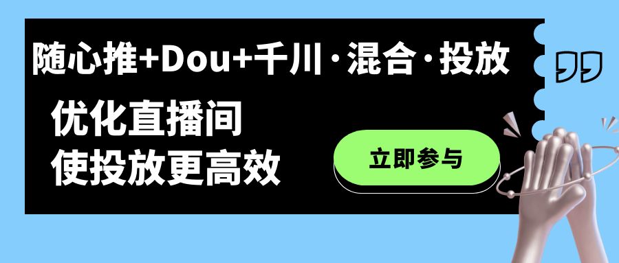 随心推+Dou+千川·混合·投放新玩法，优化直播间使投放更高效云富网创-网创项目资源站-副业项目-创业项目-搞钱项目云富网创