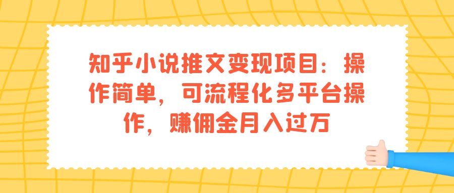 知乎小说推文变现项目：操作简单，可流程化多平台操作，赚佣金月入过万云富网创-网创项目资源站-副业项目-创业项目-搞钱项目云富网创