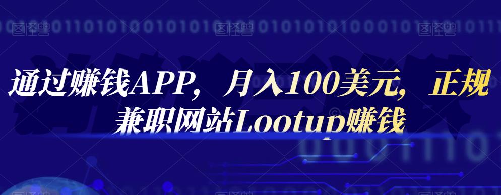 通过赚钱APP，月入100美元，正规兼职网站Lootup赚钱云富网创-网创项目资源站-副业项目-创业项目-搞钱项目云富网创