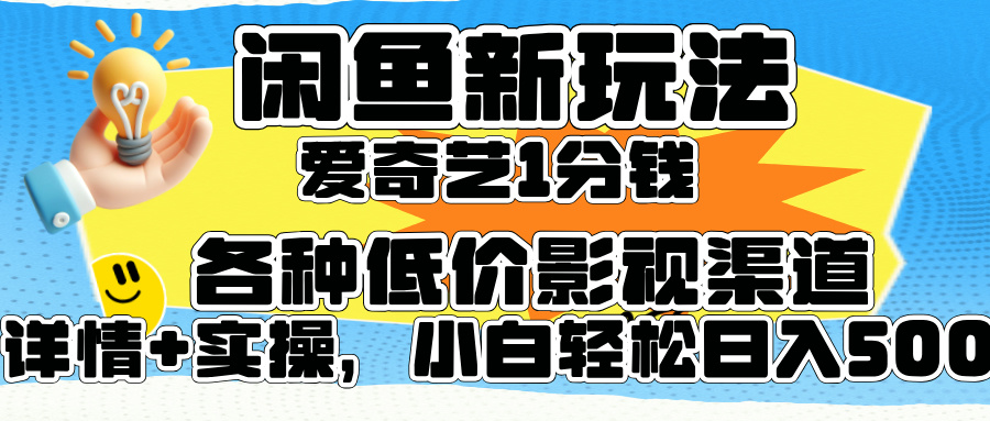 闲鱼新玩法，爱奇艺会员1分钱及各种低价影视渠道，小白轻松日入500+云富网创-网创项目资源站-副业项目-创业项目-搞钱项目云富网创