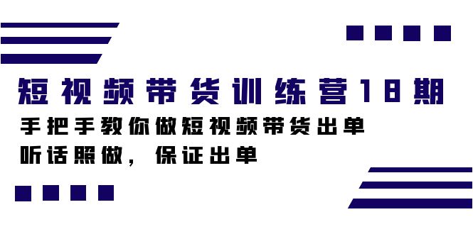 短视频带货训练营18期，手把手教你做短视频带货出单，听话照做，保证出单云富网创-网创项目资源站-副业项目-创业项目-搞钱项目云富网创