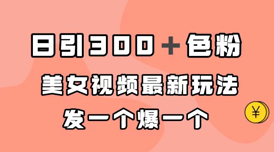 日引300＋色粉，美女视频最新玩法，发一个爆一个云富网创-网创项目资源站-副业项目-创业项目-搞钱项目云富网创