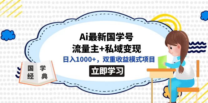 全网首发Ai最新国学号流量主+私域变现，日入1000+，双重收益模式项目云富网创-网创项目资源站-副业项目-创业项目-搞钱项目云富网创