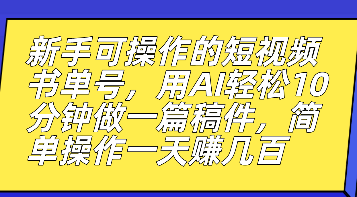 新手可操作的短视频书单号，用AI轻松10分钟做一篇稿件，一天轻松赚几百云富网创-网创项目资源站-副业项目-创业项目-搞钱项目云富网创