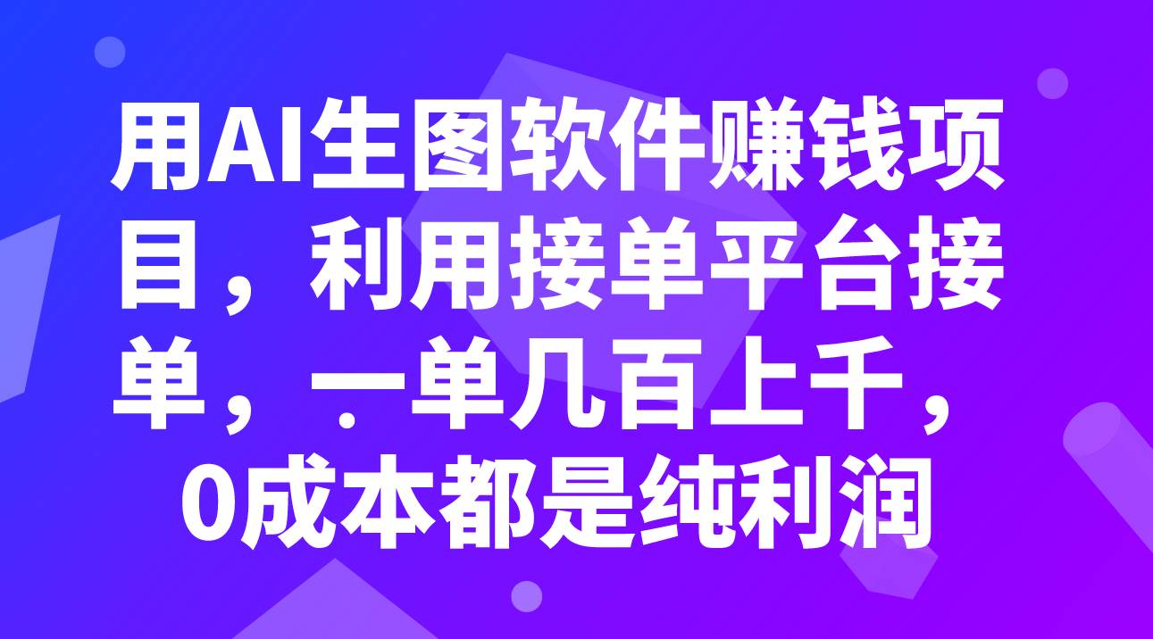 用AI生图软件赚钱项目，利用接单平台接单，一单几百上千，0成本都是纯利润云富网创-网创项目资源站-副业项目-创业项目-搞钱项目云富网创