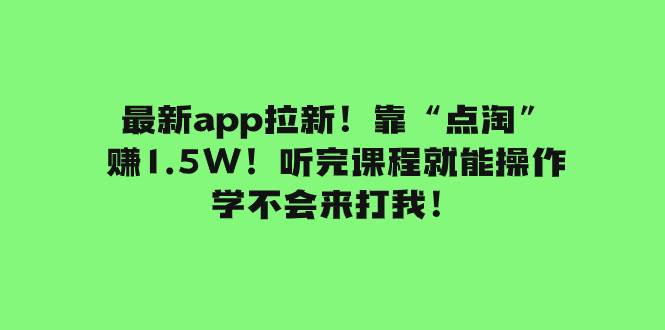 最新app拉新！靠“点淘”赚1.5W！听完课程就能操作！学不会来打我！云富网创-网创项目资源站-副业项目-创业项目-搞钱项目云富网创