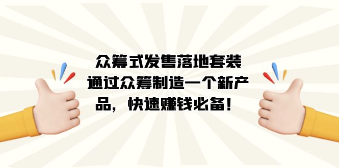 众筹式·发售落地套装：通过众筹制造一个新产品，快速赚钱必备！云富网创-网创项目资源站-副业项目-创业项目-搞钱项目云富网创