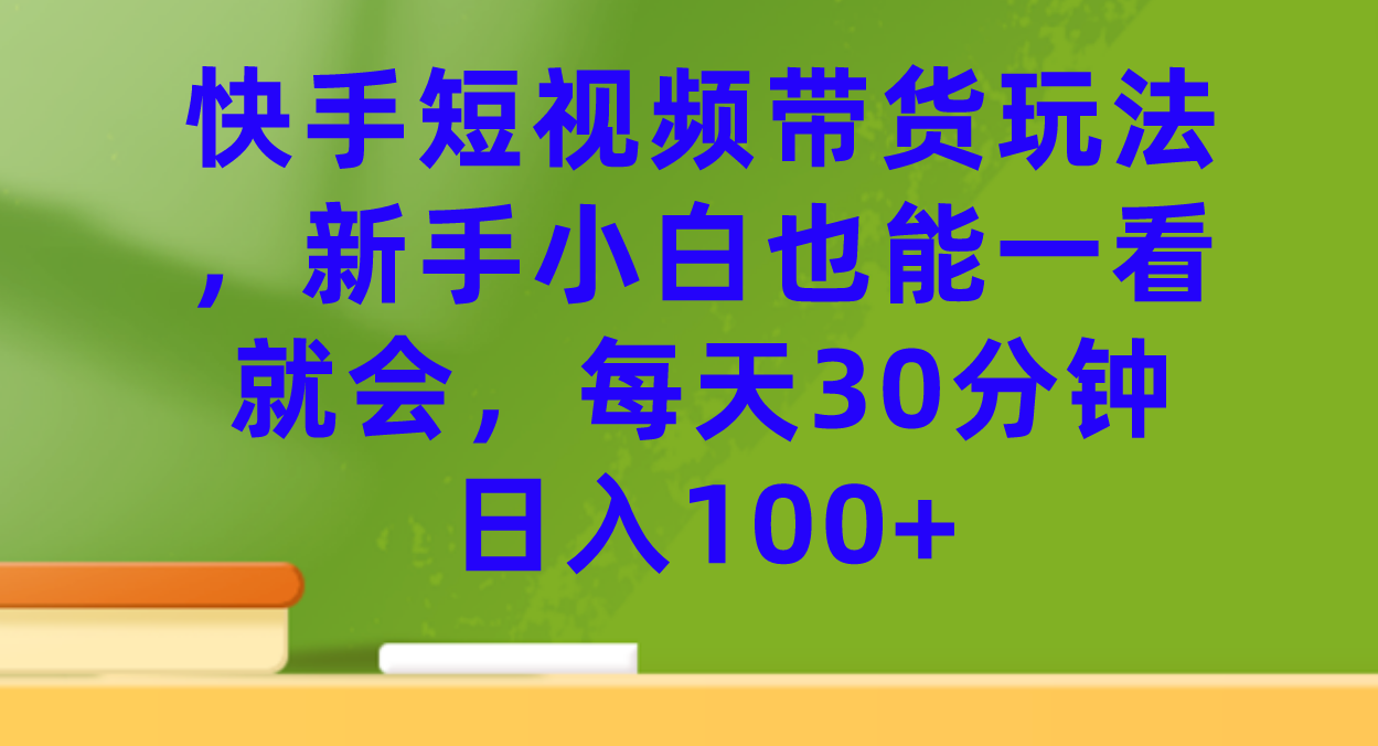 快手短视频带货玩法，新手小白也能一看就会，每天30分钟日入100+云富网创-网创项目资源站-副业项目-创业项目-搞钱项目云富网创