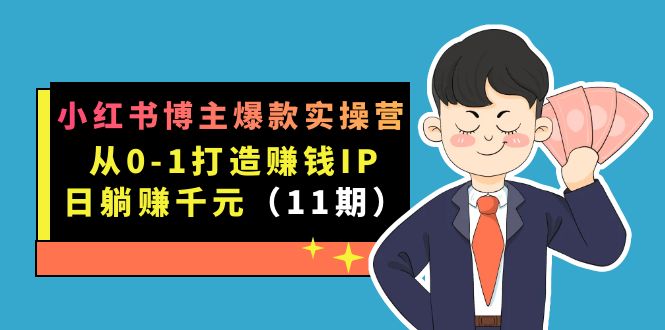 小红书博主爆款实操营·第11期：从0-1打造赚钱IP，日躺赚千元，9月完结新课云富网创-网创项目资源站-副业项目-创业项目-搞钱项目云富网创