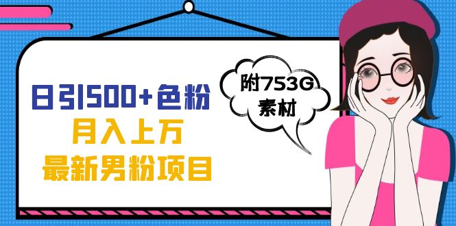 日引500+色粉轻松月入上万九月份最新男粉项目（附753G素材）云富网创-网创项目资源站-副业项目-创业项目-搞钱项目云富网创