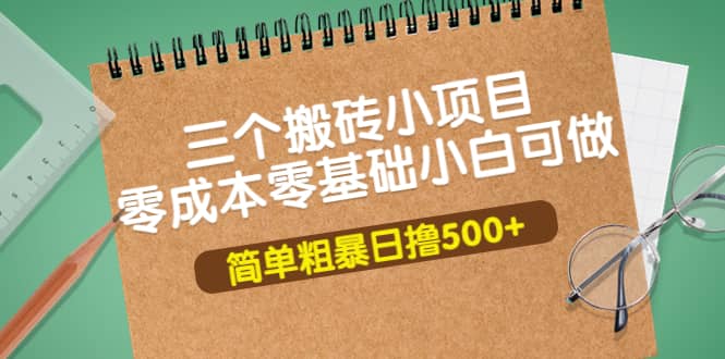 三个搬砖小项目，零成本零基础小白简单粗暴轻松日撸500+云富网创-网创项目资源站-副业项目-创业项目-搞钱项目云富网创