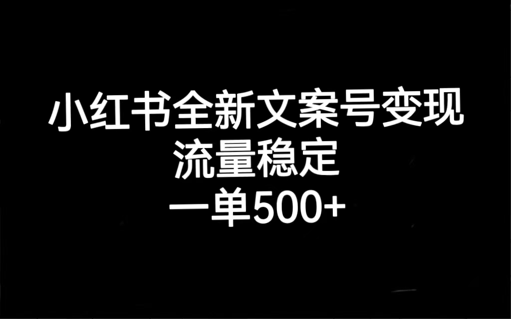 小红书全新文案号变现，流量稳定，一单收入500+云富网创-网创项目资源站-副业项目-创业项目-搞钱项目云富网创