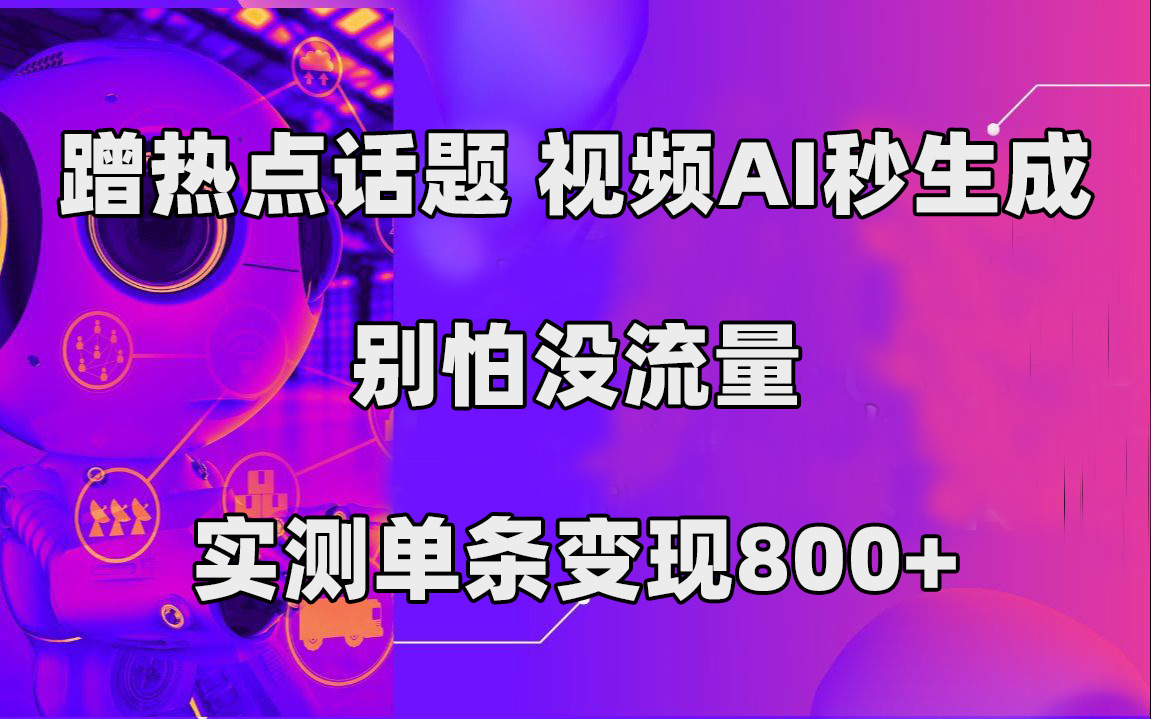 蹭热点话题，视频AI秒生成，别怕没流量，实测单条变现800+云富网创-网创项目资源站-副业项目-创业项目-搞钱项目云富网创