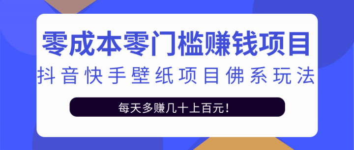 零成本零门槛赚钱项目：抖音快手壁纸项目佛系玩法，一天变现500+【视频教程】云富网创-网创项目资源站-副业项目-创业项目-搞钱项目云富网创