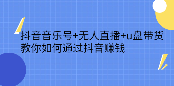 抖音音乐号+无人直播+u盘带货，教你如何通过抖音赚钱云富网创-网创项目资源站-副业项目-创业项目-搞钱项目云富网创