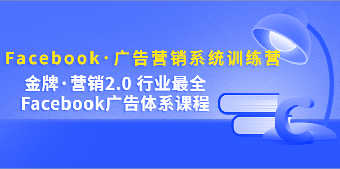 Facebook·广告营销系统训练营：金牌·营销2.0 行业最全Facebook广告·体系云富网创-网创项目资源站-副业项目-创业项目-搞钱项目云富网创