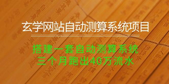 玄学网站自动测算系统项目：搭建一套自动测算系统，三个月跑出40万流水云富网创-网创项目资源站-副业项目-创业项目-搞钱项目云富网创