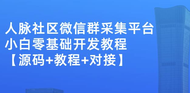 外面卖1000的人脉社区微信群采集平台小白0基础开发教程【源码+教程+对接】云富网创-网创项目资源站-副业项目-创业项目-搞钱项目云富网创