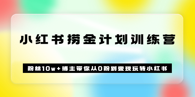 《小红书捞金计划训练营》粉丝10w+博主带你从0粉到变现玩转小红书（72节课)云富网创-网创项目资源站-副业项目-创业项目-搞钱项目云富网创