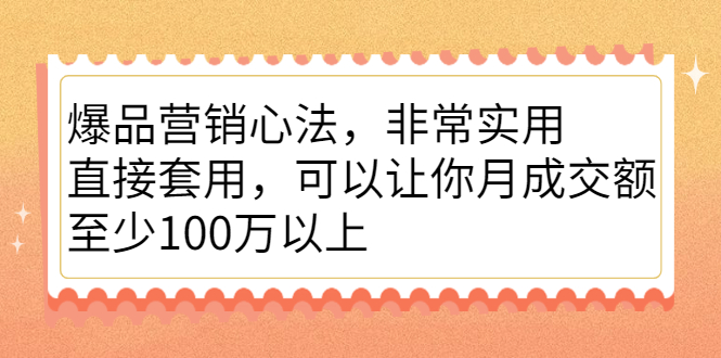 爆品营销心法，非常实用，直接套用，可以让你月成交额至少100万以上云富网创-网创项目资源站-副业项目-创业项目-搞钱项目云富网创