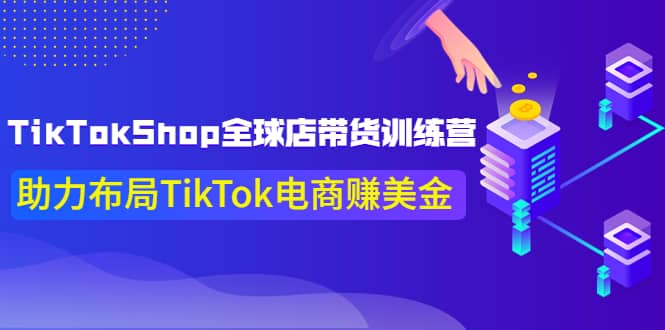 TikTokShop全球店带货训练营【更新9月份】助力布局TikTok电商赚美金云富网创-网创项目资源站-副业项目-创业项目-搞钱项目云富网创