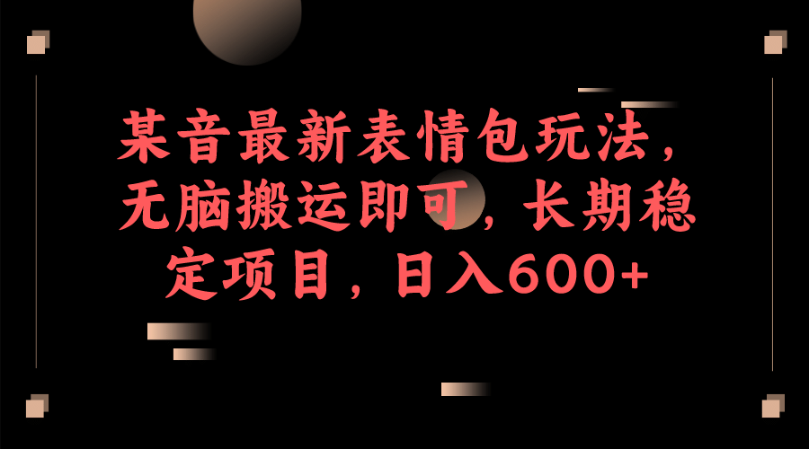 某音最新表情包玩法，无脑搬运即可，长期稳定项目，日入600+云富网创-网创项目资源站-副业项目-创业项目-搞钱项目云富网创