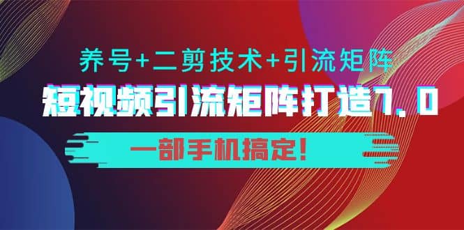 短视频引流矩阵打造7.0，养号+二剪技术+引流矩阵 一部手机搞定云富网创-网创项目资源站-副业项目-创业项目-搞钱项目云富网创