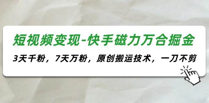 短视频变现-快手磁力万合掘金，3天千粉，7天万粉，原创搬运技术，一刀不剪云富网创-网创项目资源站-副业项目-创业项目-搞钱项目云富网创