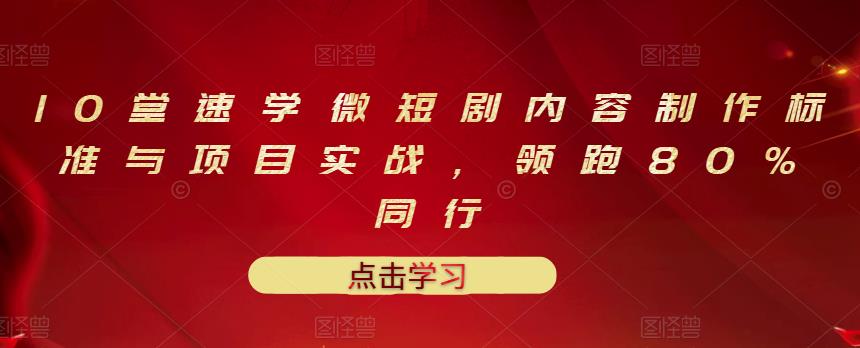 10堂速学微短剧内容制作标准与项目实战，领跑80%同行云富网创-网创项目资源站-副业项目-创业项目-搞钱项目云富网创