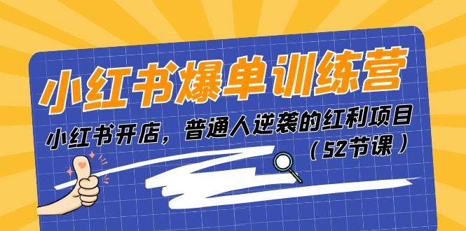 小红书爆单训练营，小红书开店，普通人逆袭的红利项目（52节课）云富网创-网创项目资源站-副业项目-创业项目-搞钱项目云富网创