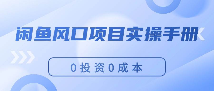 闲鱼风口项目实操手册，0投资0成本，让你做到，月入过万，新手可做云富网创-网创项目资源站-副业项目-创业项目-搞钱项目云富网创