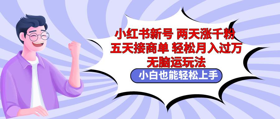 小红书新号两天涨千粉五天接商单轻松月入过万 无脑搬运玩法 小白也能轻…云富网创-网创项目资源站-副业项目-创业项目-搞钱项目云富网创