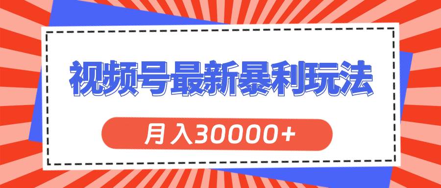 视频号最新暴利玩法，轻松月入30000+云富网创-网创项目资源站-副业项目-创业项目-搞钱项目云富网创