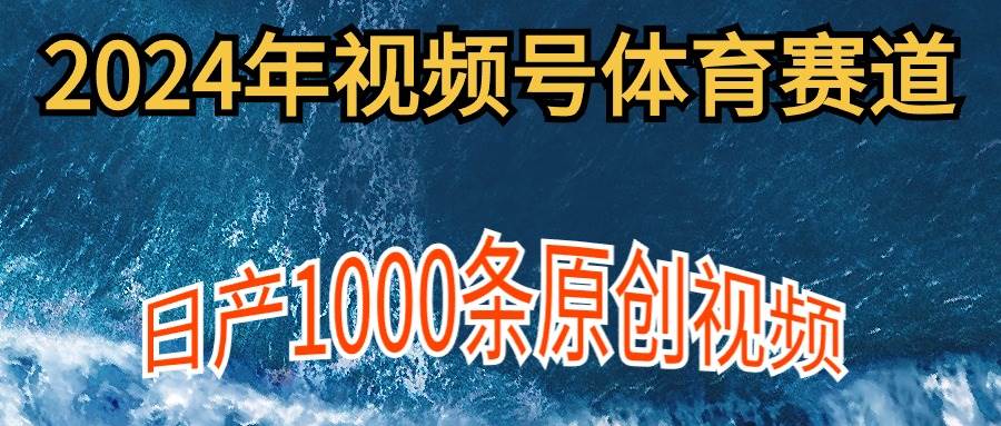 2024年体育赛道视频号，新手轻松操作， 日产1000条原创视频,多账号多撸分成云富网创-网创项目资源站-副业项目-创业项目-搞钱项目云富网创