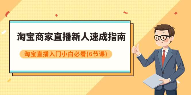 淘宝商家直播新人速成指南，淘宝直播入门小白必看（6节课）云富网创-网创项目资源站-副业项目-创业项目-搞钱项目云富网创