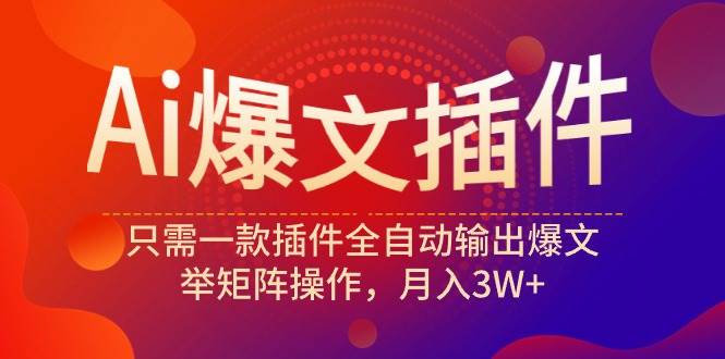 Ai爆文插件，只需一款插件全自动输出爆文，举矩阵操作，月入3W+云富网创-网创项目资源站-副业项目-创业项目-搞钱项目云富网创