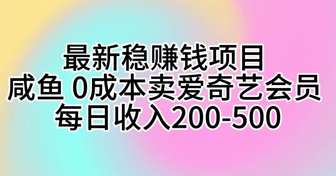 最新稳赚钱项目 咸鱼 0成本卖爱奇艺会员 每日收入200-500云富网创-网创项目资源站-副业项目-创业项目-搞钱项目云富网创