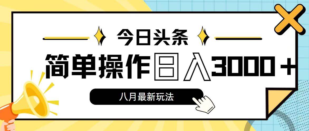 今日头条，8月新玩法，操作简单，日入3000+云富网创-网创项目资源站-副业项目-创业项目-搞钱项目云富网创